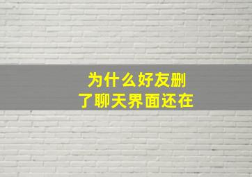 为什么好友删了聊天界面还在