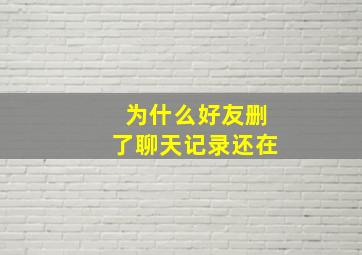 为什么好友删了聊天记录还在