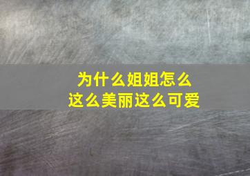 为什么姐姐怎么这么美丽这么可爱