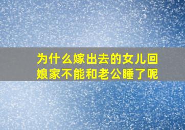 为什么嫁出去的女儿回娘家不能和老公睡了呢