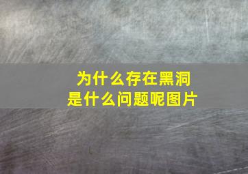 为什么存在黑洞是什么问题呢图片