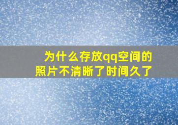 为什么存放qq空间的照片不清晰了时间久了