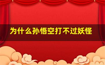 为什么孙悟空打不过妖怪