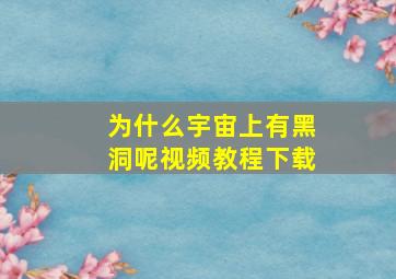 为什么宇宙上有黑洞呢视频教程下载