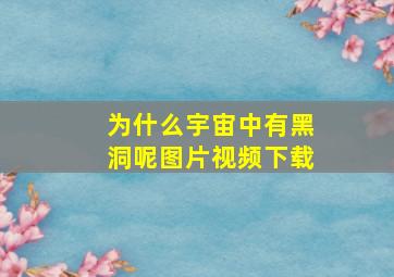 为什么宇宙中有黑洞呢图片视频下载