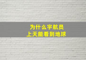 为什么宇航员上天能看到地球