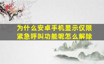 为什么安卓手机显示仅限紧急呼叫功能呢怎么解除