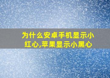 为什么安卓手机显示小红心,苹果显示小黑心