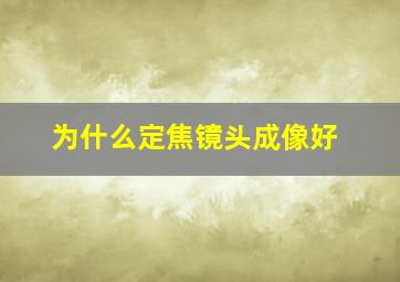 为什么定焦镜头成像好