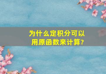 为什么定积分可以用原函数来计算?