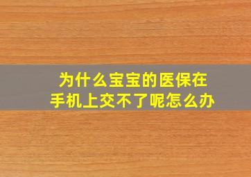 为什么宝宝的医保在手机上交不了呢怎么办