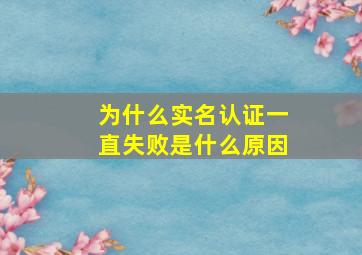 为什么实名认证一直失败是什么原因