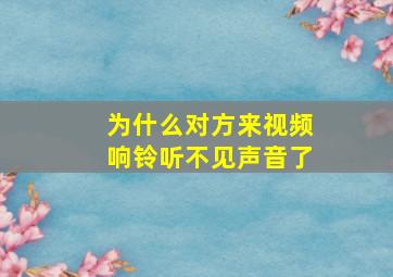 为什么对方来视频响铃听不见声音了