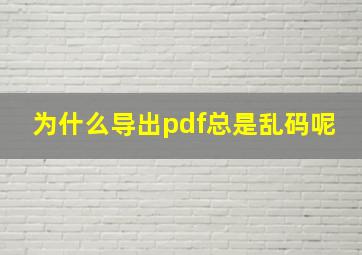 为什么导出pdf总是乱码呢