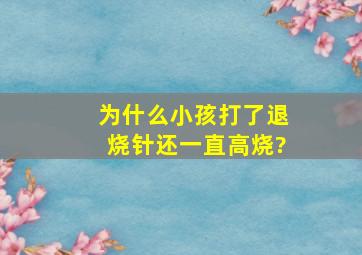 为什么小孩打了退烧针还一直高烧?