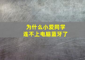 为什么小爱同学连不上电脑蓝牙了