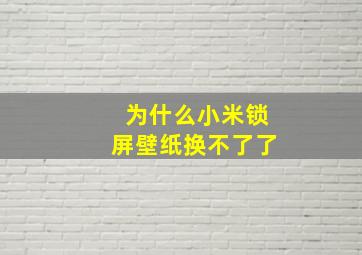 为什么小米锁屏壁纸换不了了