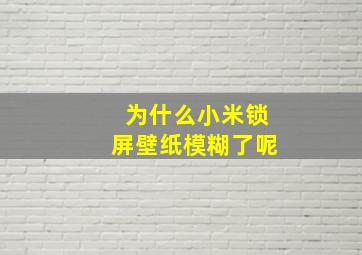 为什么小米锁屏壁纸模糊了呢