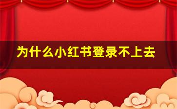 为什么小红书登录不上去