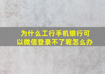 为什么工行手机银行可以微信登录不了呢怎么办