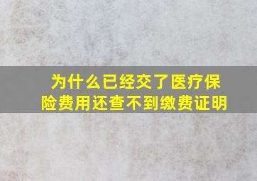 为什么已经交了医疗保险费用还查不到缴费证明