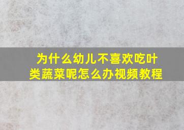 为什么幼儿不喜欢吃叶类蔬菜呢怎么办视频教程