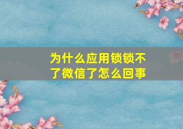 为什么应用锁锁不了微信了怎么回事