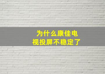 为什么康佳电视投屏不稳定了