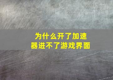 为什么开了加速器进不了游戏界面