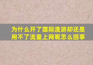 为什么开了国际漫游却还是用不了流量上网呢怎么回事