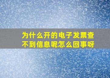 为什么开的电子发票查不到信息呢怎么回事呀