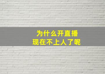 为什么开直播现在不上人了呢