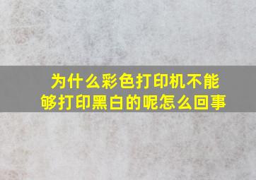 为什么彩色打印机不能够打印黑白的呢怎么回事