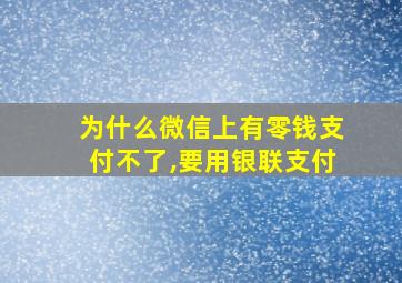 为什么微信上有零钱支付不了,要用银联支付