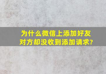 为什么微信上添加好友对方却没收到添加请求?