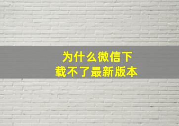 为什么微信下载不了最新版本