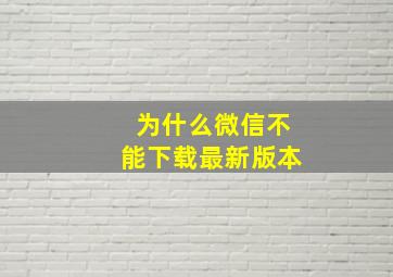 为什么微信不能下载最新版本