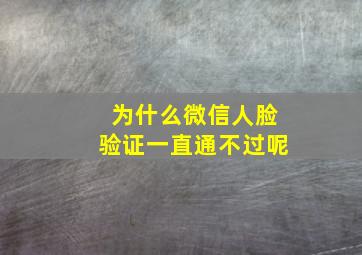 为什么微信人脸验证一直通不过呢