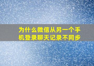 为什么微信从另一个手机登录聊天记录不同步