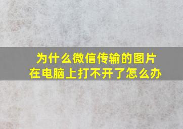 为什么微信传输的图片在电脑上打不开了怎么办