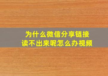 为什么微信分享链接读不出来呢怎么办视频