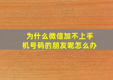 为什么微信加不上手机号码的朋友呢怎么办