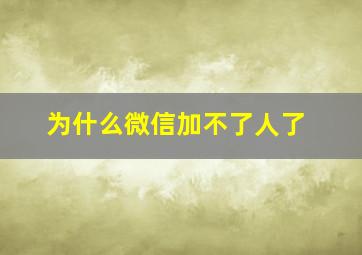 为什么微信加不了人了