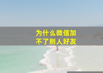 为什么微信加不了别人好友