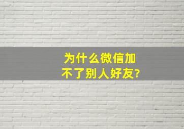 为什么微信加不了别人好友?