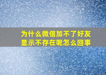 为什么微信加不了好友显示不存在呢怎么回事