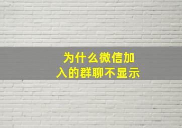 为什么微信加入的群聊不显示