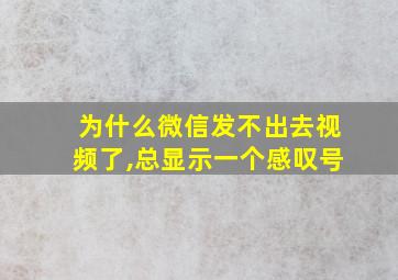 为什么微信发不出去视频了,总显示一个感叹号