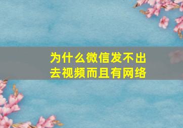 为什么微信发不出去视频而且有网络