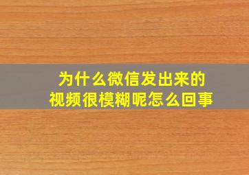 为什么微信发出来的视频很模糊呢怎么回事